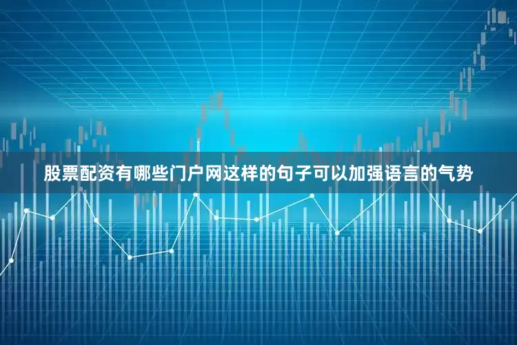 股票配资有哪些门户网这样的句子可以加强语言的气势