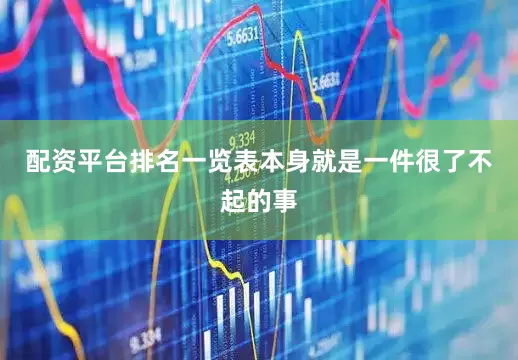 配资平台排名一览表本身就是一件很了不起的事