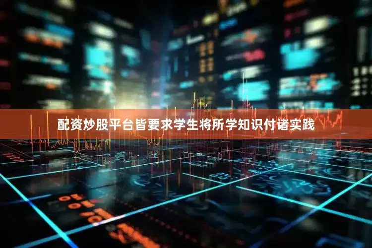 配资炒股平台皆要求学生将所学知识付诸实践